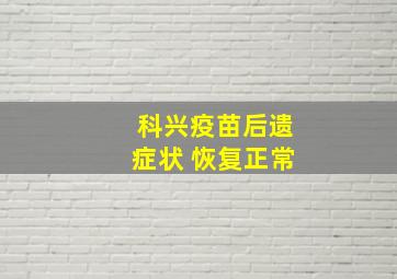 科兴疫苗后遗症状 恢复正常